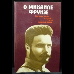 Владимиров М.И. - О Михаиле Фрунзе. Воспоминания, очерки, статьи современников