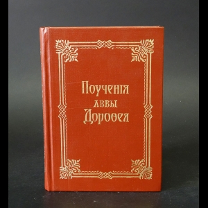 Авва Дорофей - Поучения Аввы Дорофея. Преподобного отца нашего Аввы Дорофея душеполезные поучения и послания с присовокуплением вопросов его и ответов на оные Варсануфия Великого и Иоана Пророка