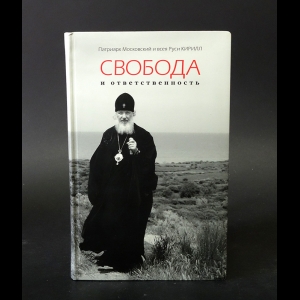 Патриарх Московский и всея Руси Кирилл - Свобода и ответственность в поисках гармонии 