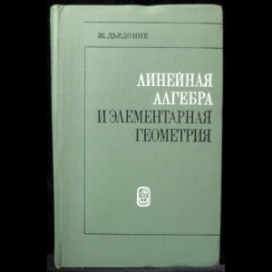 Дьедонне Жан - Линейная алгебра и элементарная геометрия