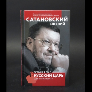 Сатановский Евгений - Если б я был русский царь. Советы президенту 