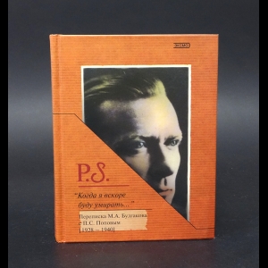 Булгаков М.А., Попов П.С. - Когда я вскоре буду умирать... Переписка М.А. Булгакова с П.С. Поповым 1928-1940