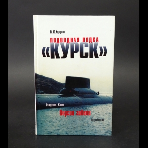 Курушин М.Ю. - Подводная лодка Курск: Рождение. Жизнь. Версии гибели. Подробности 