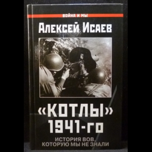 Исаев А.В. - «Котлы» 41-го. История ВОВ, которую мы не знали