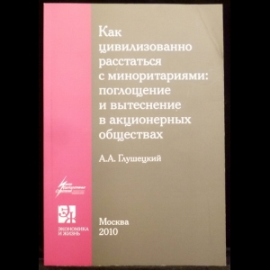 Глушецкий А.А. - Как цивилизованно расстаться с миноритариями: поглощение и вытеснение в акционерных обществах