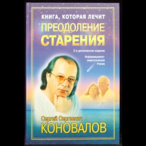 Коновалов С.С. - Преодоление старения. Информационно-энергетическое Учение. Начальный курс