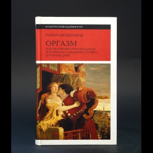 Мюшембле Робер -  Оргазм, или Любовные утехи на Западе. История наслаждения с XVI века до наших дней