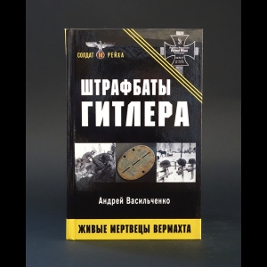 Васильченко Андрей - Штрафбаты Гитлера. Живые мертвецы вермахта