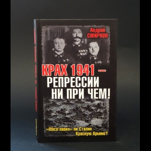 Смирнов Андрей - Крах 1941 - репрессии ни при чем! Обезглавил ли Сталин Красную Армию?