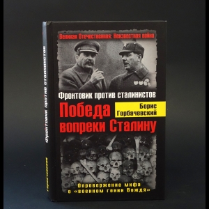 Горбачевский Борис - Победа вопреки Сталину. Фронтовик против сталинистов