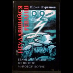 Цурганов Юрий - Неудавшийся реванш. Белая эмиграция во Второй мировой войне