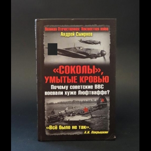 Смирнов Андрей - Соколы, умытые кровью. Почему советские ВВС воевали хуже Люфтваффе?