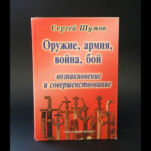 Шумов Сергей  - Оружие, армия, война, бой. Возникновение и совершенствование