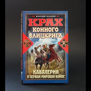 Оськин М.В. - Крах конного блицкрига. Кавалерия в Первой Мировой войне