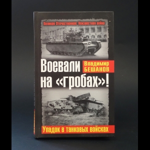 Бешанов Владимир  - Воевали на гробах! Упадок в танковых войсках 