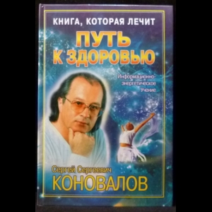 Коновалов С.С. - Книга, которая лечит. Путь к здоровью. Информационно-энергетическое учение. 