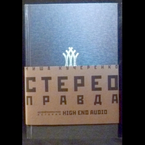 Кучеренко Михаил - СтереоПравда – Неполиткорректная История High End Audio