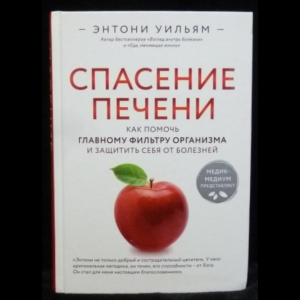 Уильям Энтони - Спасение печени: как помочь главному фильтру организма и защитить себя от болезней