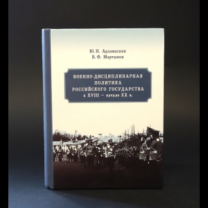 Арзамаскин Ю.Н., Мартынов В.Ф. - Военно-дисциплинарная политика Российского государства в XVIII - начале XX в.