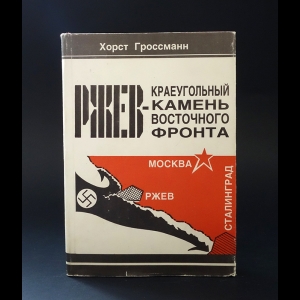 Гроссманн Хорст  - Ржев - краеугольный камень восточного фронта 