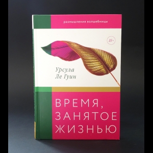 Урсула Кребер Ле Гуин - Время, занятое жизнью. Размышления волшебницы