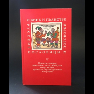 Авторский коллектив - О вине и пьянстве. Русские пословицы и поговорки 