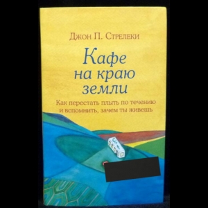 Стрелеки Джон П. - Кафе на краю земли. Как перестать плыть по течению и вспомнить, зачем ты живешь