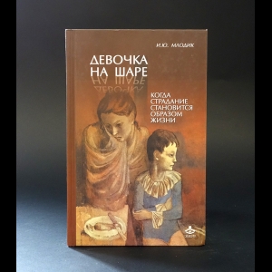 Млодик И.Ю. - Девочка на шаре. Когда страдание становится образом жизни