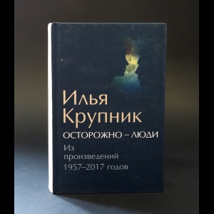 Крупник Илья -  Осторожно - люди. Из произведений 1957-2017 годов 