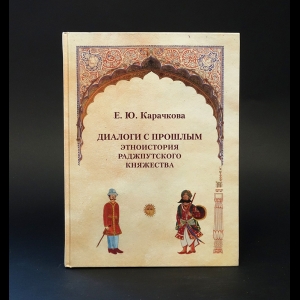 Карачкова Е.Ю. - Диалоги с прошлым: этноистория Раджпутского княжества 