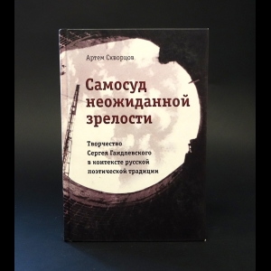 Скворцов Артем  - Самосуд неожиданной зрелости. Творчество Сергея Гандлевского в контексте русской поэтической традиции