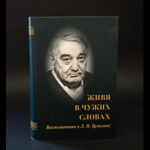 Авторский коллектив - Живя в чужих словах. Воспоминания о Л. Н. Гумилеве