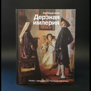 Бердников Лев  - Дерзкая империя. Нравы, одежда и быт Петровской эпохи