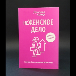 Шуравина Ольга Николаевна, Белов Вадим Юрьевич - неЖЕНСКОЕ ДЕЛО. Секретный опыт успешных бизнес-леди