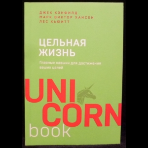 Лес Хьюитт, Джек Кэнфилд, Марк Виктор Хансен - Цельная жизнь. Главные навыки для достижения ваших целей