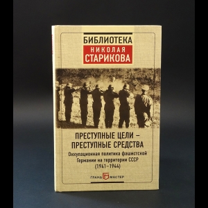 Авторский коллектив - Преступные цели - преступные средства. Оккупационная политика фашистской Германии на территории СССР 1941-1944