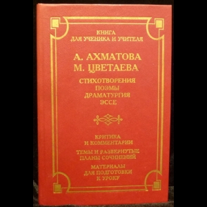 Ахматова А.А., Цветаева М.И. - Стихотворения, поэмы, драматургия, эссе. Критика и комментарии. Темы и развернутые планы сочинений. Материалы для подготовки к уроку