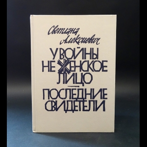 Алексиевич Светлана - У войны не женское лицо. Последние свидетели 