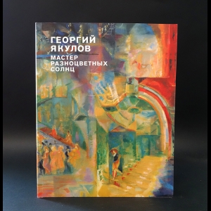 Авторский коллектив - Георгий Якулов Мастер разноцветных солнц 