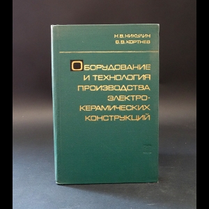 Никулин Н., Кортнев В. - Оборудование и технология производства электрокерамических конструкций