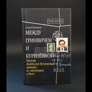 Кузнецов Алексей Валерьевич -  Между Гринвичем и Куреневкой. Письма Анатолия Кузнецова матери из эмиграции в Киев (с автографом)