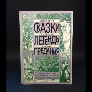 Авторский коллектив - Сказки. Легенды. Предания. Антология семейного чтения