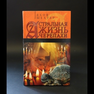 Шехтер Яков  - Астральная жизнь черепахи. Наброски эзотерической топографии. Книга первая