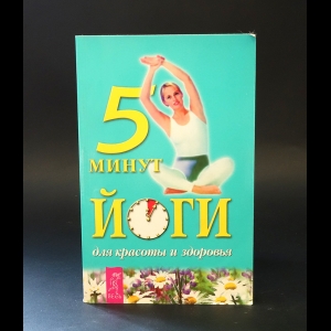 Коллектив авторов - 5 минут йоги для красоты и здоровья 