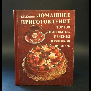 Кенгис Р.П. - Домашнее приготовление тортов, пирожных, печенья, пряников, пирогов 