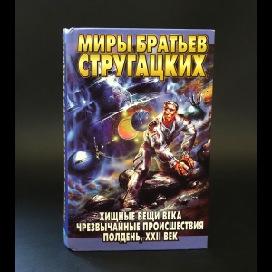 Аркадий и Борис Стругацкие - Хищные вещи века. Чрезвычайные происшедствия. Полдень, XXII век