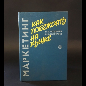 Ноздрева Р.Б., Цыгичко Л.И. - Маркетинг: как побеждать на рынке 