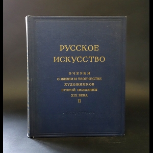 Авторский коллектив - Русское искусство. Очерки о жизни и творчестве художников второй половины XIX века. В двух томах. Том 2