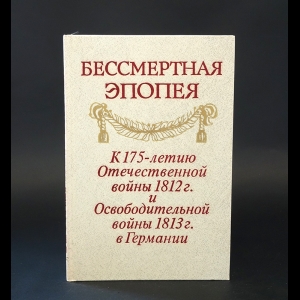 Авторский коллектив - Бессмертная эпопея. К 175-летию Отечественной войны 1812 г. и Освободительной войны 1813 г. в Германии