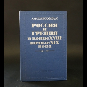 Станиславская А.М. - Россия и Греция в конце XVIII - начале XIX века: Политика России в Ионической республике. 1798-1807 гг.